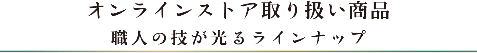 オンラインストア取り扱い商品 職人の技が光るラインナップ